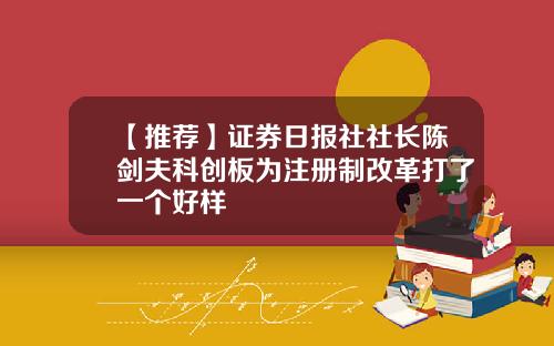 【推荐】证券日报社社长陈剑夫科创板为注册制改革打了一个好样