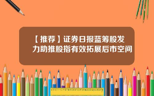 【推荐】证券日报蓝筹股发力助推股指有效拓展后市空间