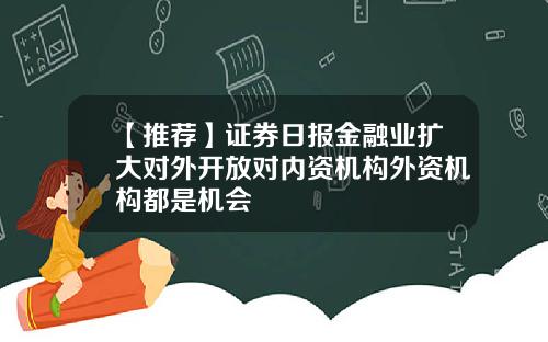 【推荐】证券日报金融业扩大对外开放对内资机构外资机构都是机会