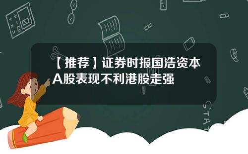 【推荐】证券时报国浩资本A股表现不利港股走强