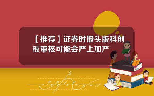 【推荐】证券时报头版科创板审核可能会严上加严