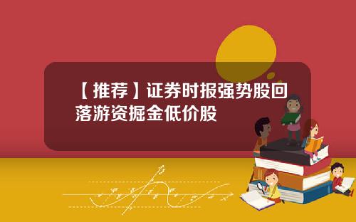 【推荐】证券时报强势股回落游资掘金低价股