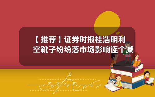 【推荐】证券时报桂浩明利空靴子纷纷落市场影响逐个减
