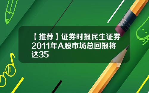 【推荐】证券时报民生证券2011年A股市场总回报将达35