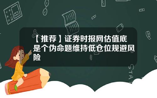 【推荐】证券时报网估值底是个伪命题维持低仓位规避风险