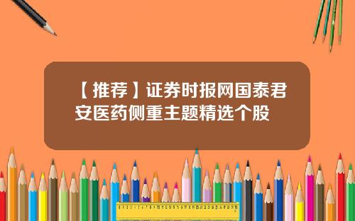 【推荐】证券时报网国泰君安医药侧重主题精选个股