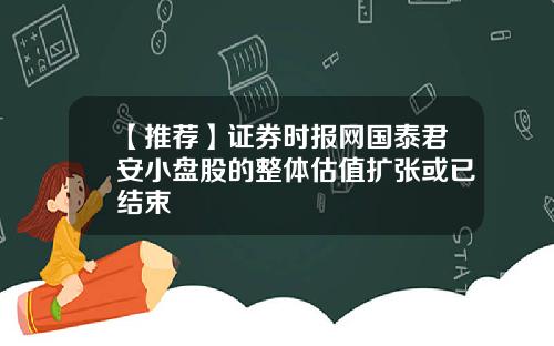 【推荐】证券时报网国泰君安小盘股的整体估值扩张或已结束
