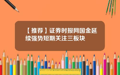 【推荐】证券时报网国金延续强势短期关注三板块