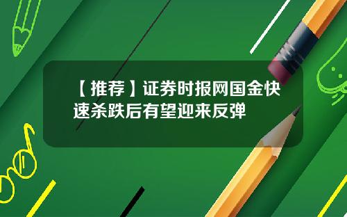 【推荐】证券时报网国金快速杀跌后有望迎来反弹