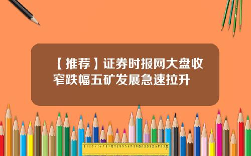 【推荐】证券时报网大盘收窄跌幅五矿发展急速拉升