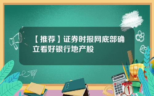 【推荐】证券时报网底部确立看好银行地产股