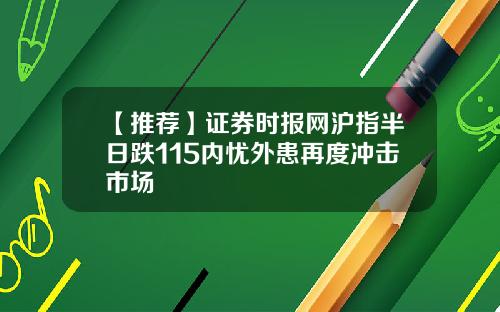 【推荐】证券时报网沪指半日跌115内忧外患再度冲击市场