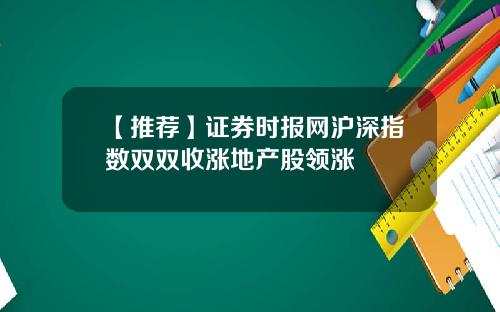 【推荐】证券时报网沪深指数双双收涨地产股领涨