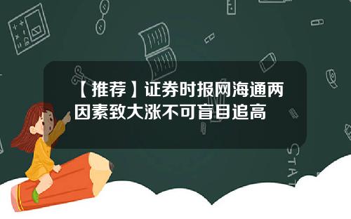 【推荐】证券时报网海通两因素致大涨不可盲目追高