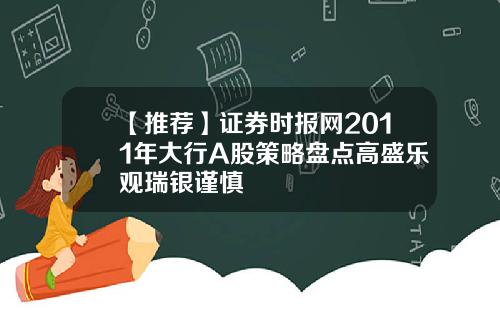 【推荐】证券时报网2011年大行A股策略盘点高盛乐观瑞银谨慎