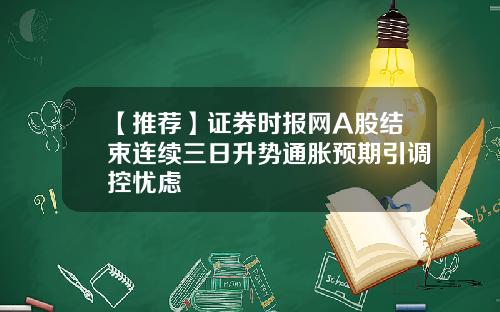 【推荐】证券时报网A股结束连续三日升势通胀预期引调控忧虑