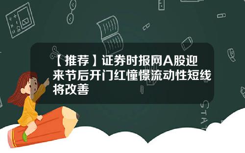 【推荐】证券时报网A股迎来节后开门红憧憬流动性短线将改善