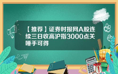 【推荐】证券时报网A股连续三日收高沪指3000点关唾手可得