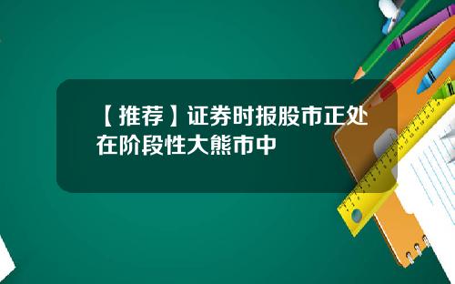 【推荐】证券时报股市正处在阶段性大熊市中