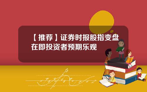 【推荐】证券时报股指变盘在即投资者预期乐观