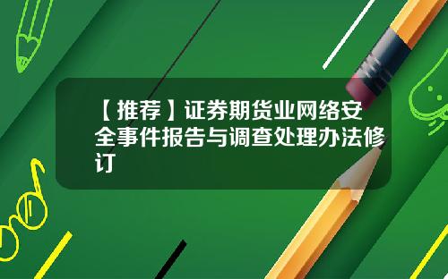 【推荐】证券期货业网络安全事件报告与调查处理办法修订