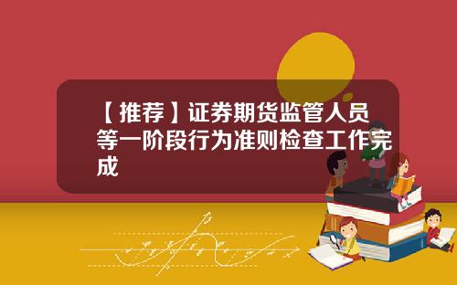 【推荐】证券期货监管人员等一阶段行为准则检查工作完成