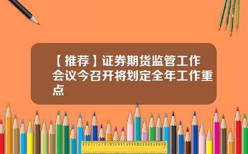【推荐】证券期货监管工作会议今召开将划定全年工作重点