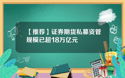 【推荐】证券期货私募资管规模已超18万亿元