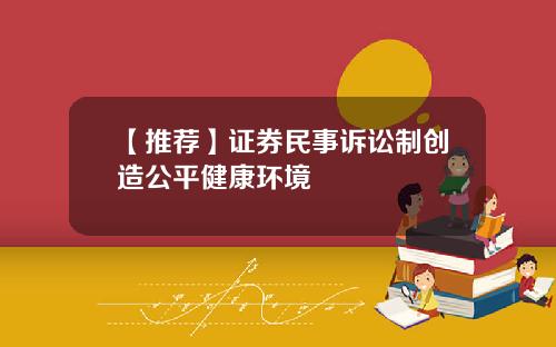【推荐】证券民事诉讼制创造公平健康环境