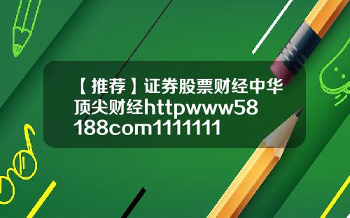 【推荐】证券股票财经中华顶尖财经httpwww58188com1111111111111111111111111111