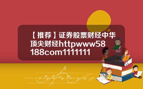 【推荐】证券股票财经中华顶尖财经httpwww58188com1111111111111111111111111111111111111111111111111110