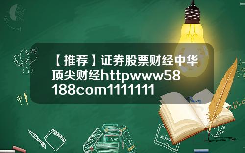 【推荐】证券股票财经中华顶尖财经httpwww58188com11111111111111111111111111111111111111111111111111111111111111111