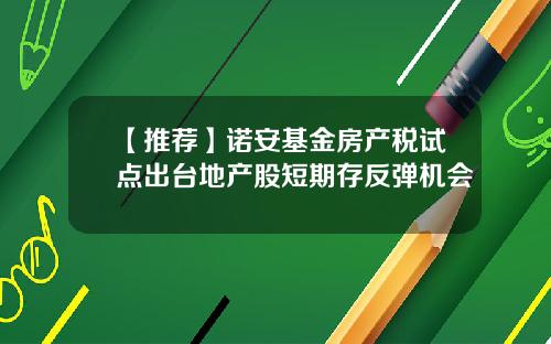 【推荐】诺安基金房产税试点出台地产股短期存反弹机会