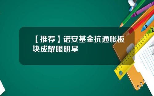【推荐】诺安基金抗通胀板块成耀眼明星