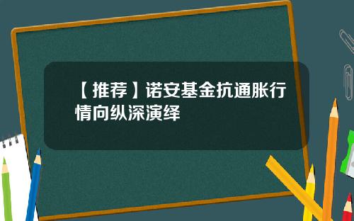 【推荐】诺安基金抗通胀行情向纵深演绎
