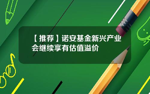 【推荐】诺安基金新兴产业会继续享有估值溢价