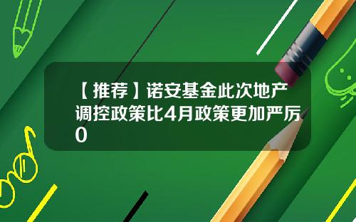 【推荐】诺安基金此次地产调控政策比4月政策更加严厉0