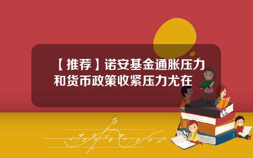 【推荐】诺安基金通胀压力和货币政策收紧压力尤在
