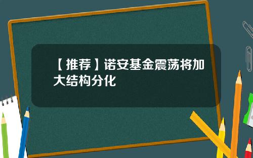 【推荐】诺安基金震荡将加大结构分化