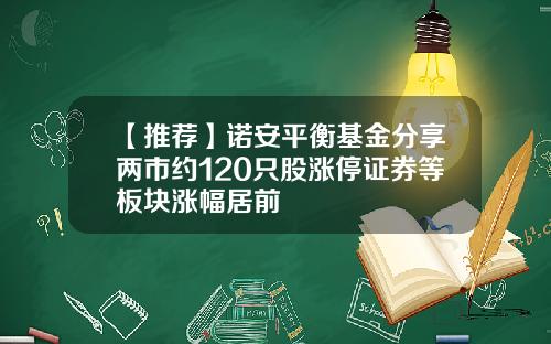 【推荐】诺安平衡基金分享两市约120只股涨停证券等板块涨幅居前