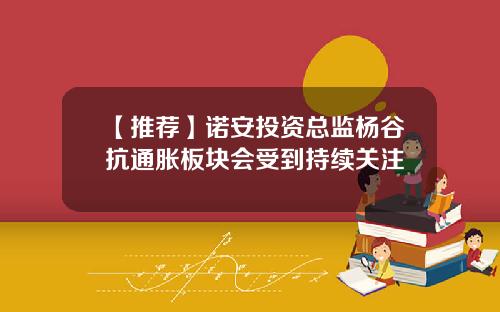 【推荐】诺安投资总监杨谷抗通胀板块会受到持续关注