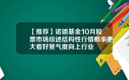 【推荐】诺德基金10月股票市场综述结构性行情概率更大看好景气度向上行业
