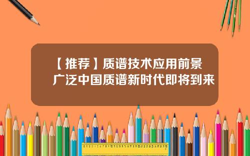 【推荐】质谱技术应用前景广泛中国质谱新时代即将到来
