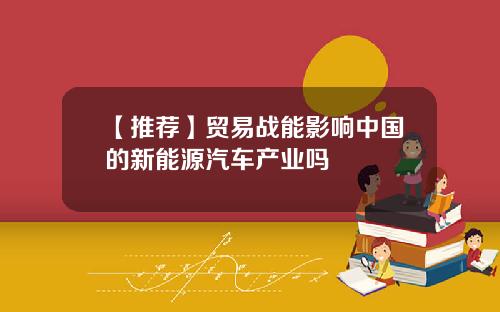【推荐】贸易战能影响中国的新能源汽车产业吗