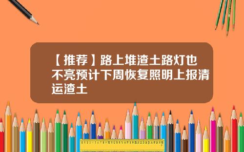 【推荐】路上堆渣土路灯也不亮预计下周恢复照明上报清运渣土