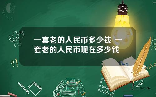 一套老的人民币多少钱 一套老的人民币现在多少钱