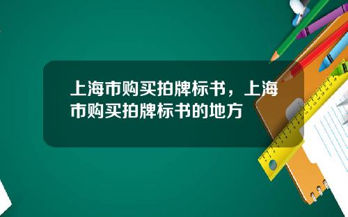 上海市购买拍牌标书，上海市购买拍牌标书的地方