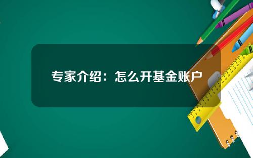专家介绍：怎么开基金账户