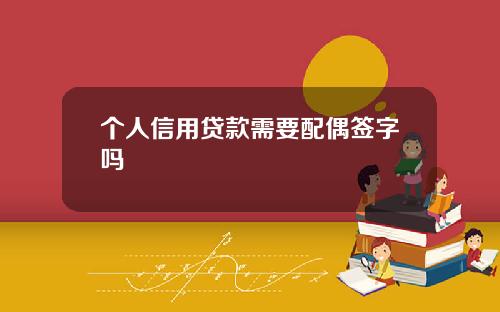 个人信用贷款需要配偶签字吗