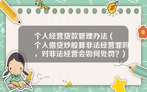个人经营贷款管理办法 (个人借贷炒股算非法经营罪吗，对非法经营会如何处罚？)